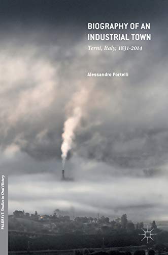 Biography of an Industrial Town: Terni, Italy, 1831–2014 (Palgrave Studies in Oral History)